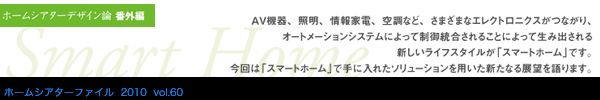 ホームシアターファイル 2010 vol.60 ホームシアターデザイン論 番外編 「スマートホーム」で手に入れたソリューションを用いた新たなる展望